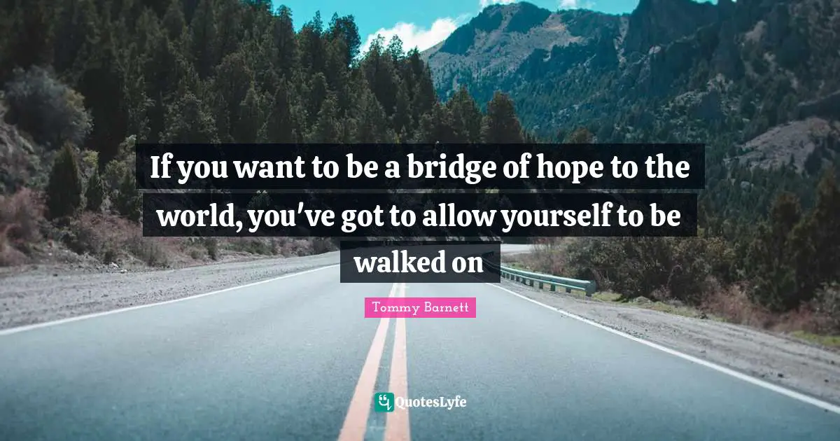 If you want to be a bridge of hope to the world, you've got to allow yourself to be walked on