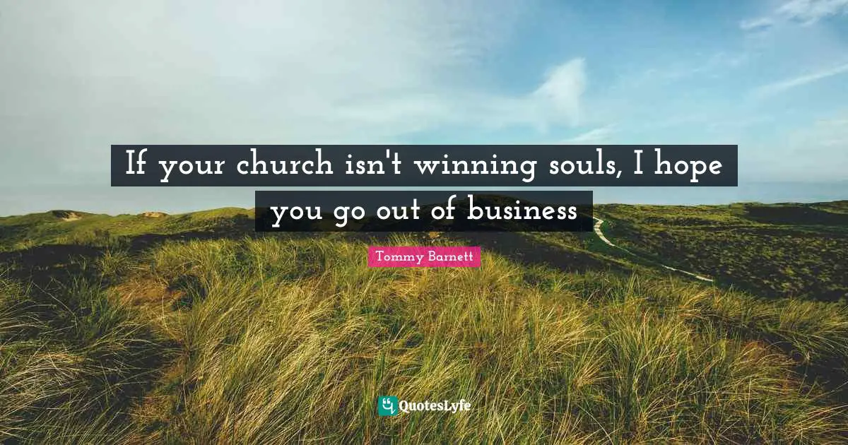 If your church isn't winning souls, I hope you go out of business
