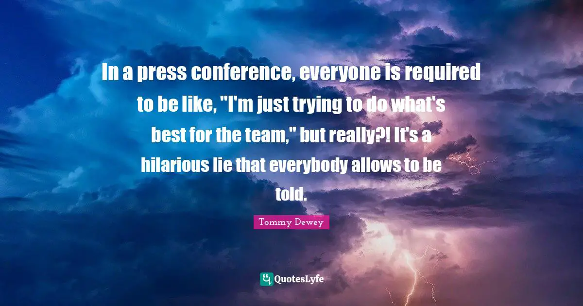 In a press conference, everyone is required to be like, "I'm just trying to do what's best for the team," but really?! It's a hilarious lie that everybody allows to be told.