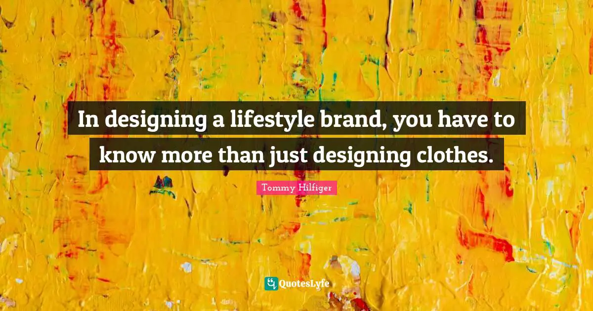 In designing a lifestyle brand, you have to know more than just designing clothes.