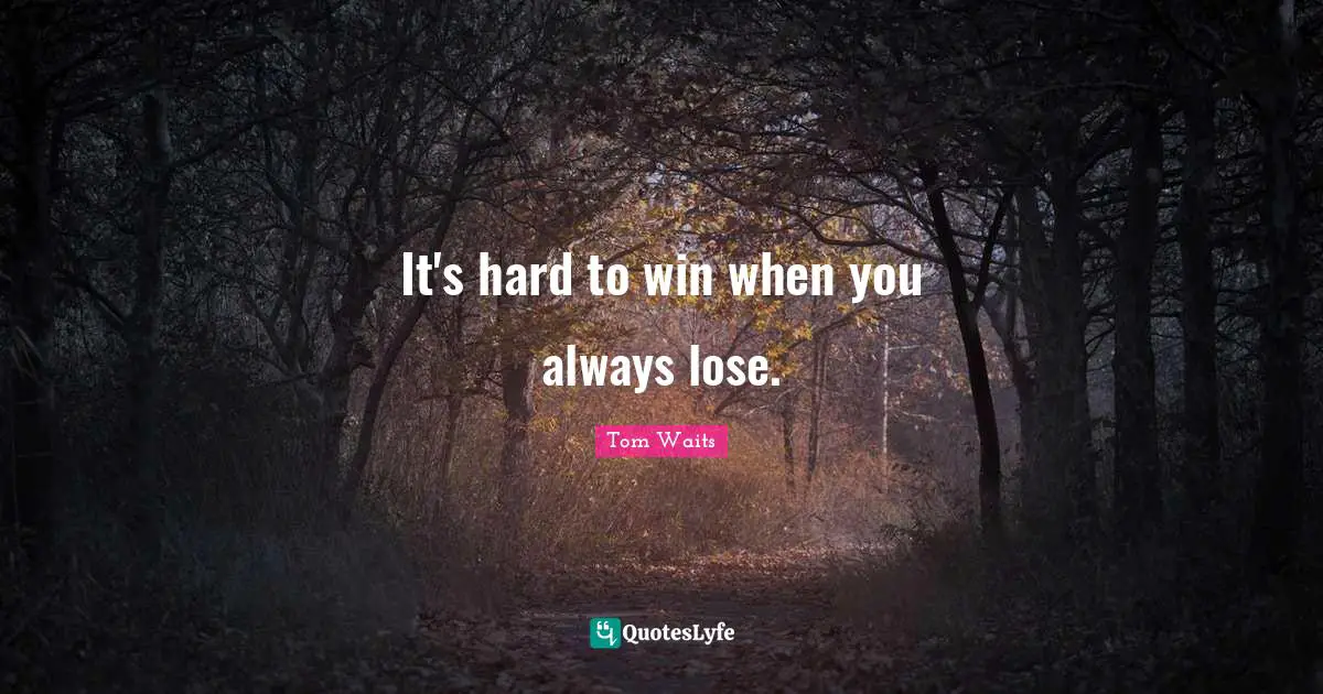 It's hard to win when you always lose.