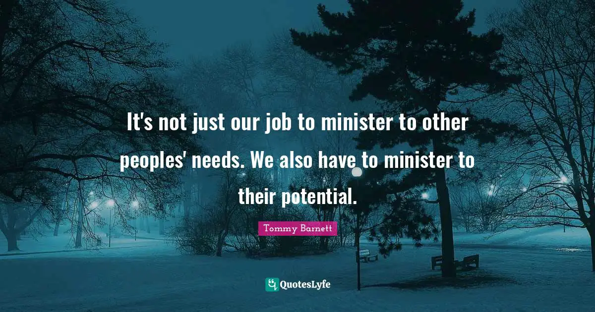 It's not just our job to minister to other peoples' needs. We also have to minister to their potential.
