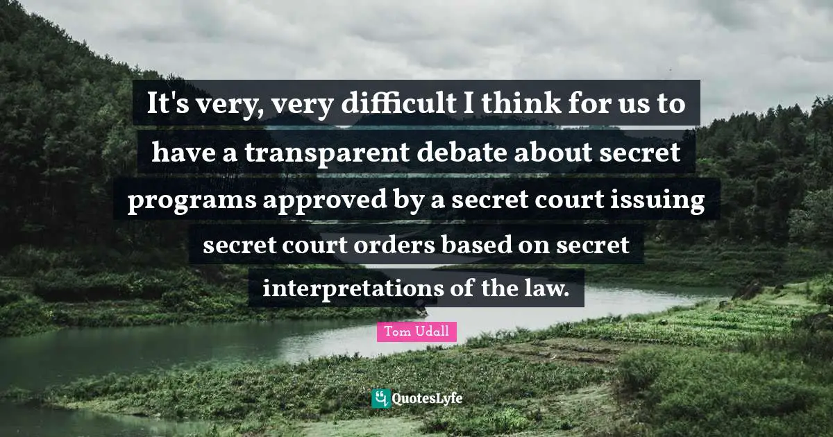 It's very, very difficult I think for us to have a transparent debate about secret programs approved by a secret court issuing secret court orders based on secret interpretations of the law.