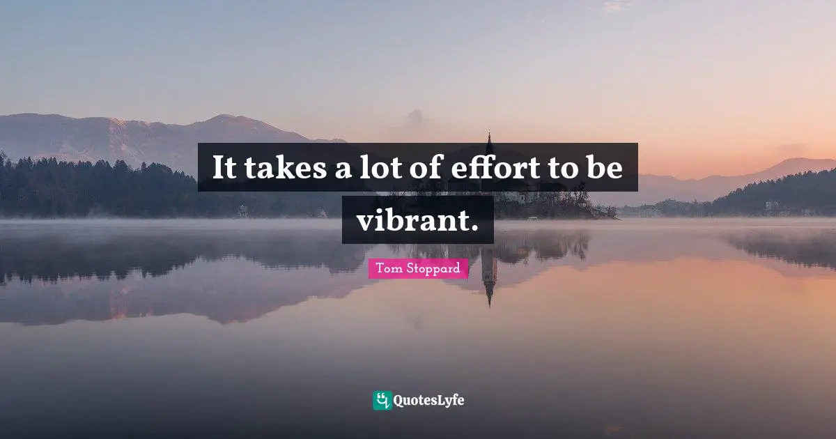 It takes a lot of effort to be vibrant.