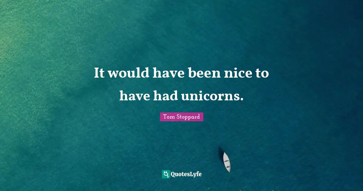 Tom Stoppard Quotes: "It would have been nice to have had unicorns."