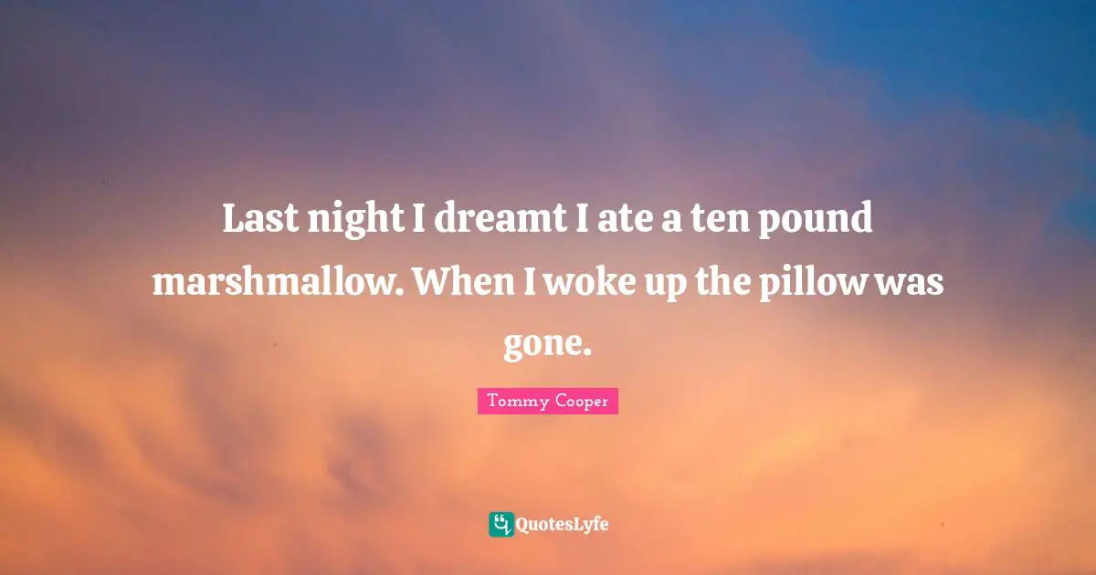 Ten Quotes: "Last night I dreamt I ate a ten pound marshmallow. When I woke up the pillow was gone."