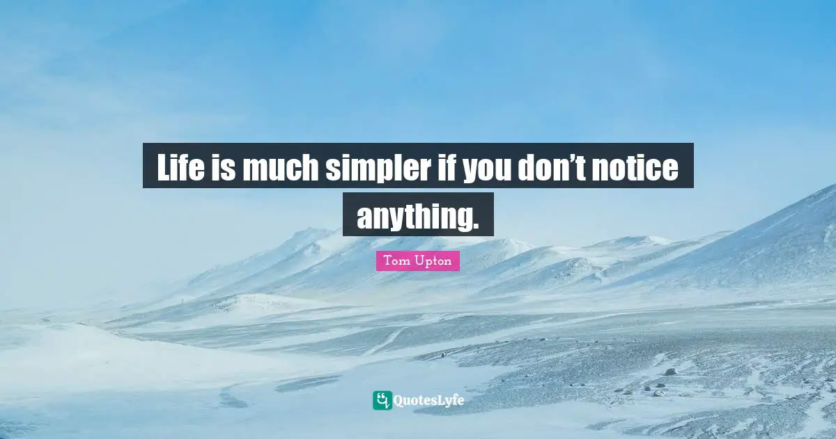 Life is much simpler if you don’t notice anything.