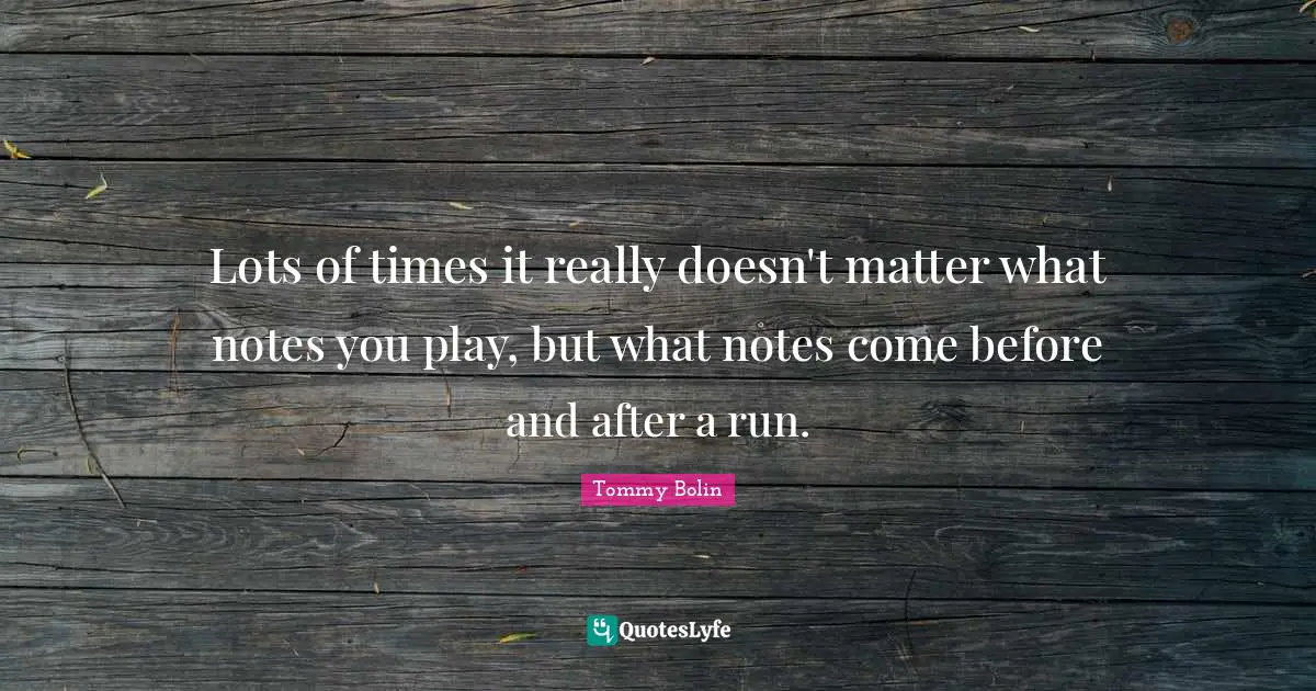 Lots of times it really doesn't matter what notes you play, but what notes come before and after a run.