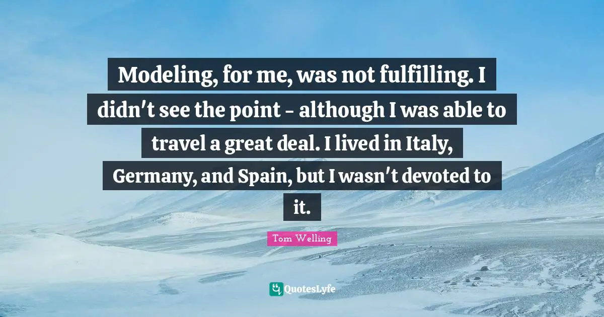 Modeling Quotes: "Modeling, for me, was not fulfilling. I didn't see the point - although I was able to travel a great deal. I lived in Italy, Germany, and Spain, but I wasn't devoted to it."