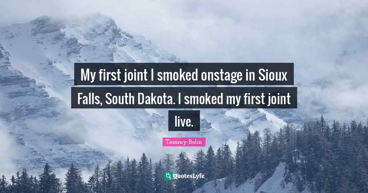 My first joint I smoked onstage in Sioux Falls, South Dakota. I smoked my first joint live.