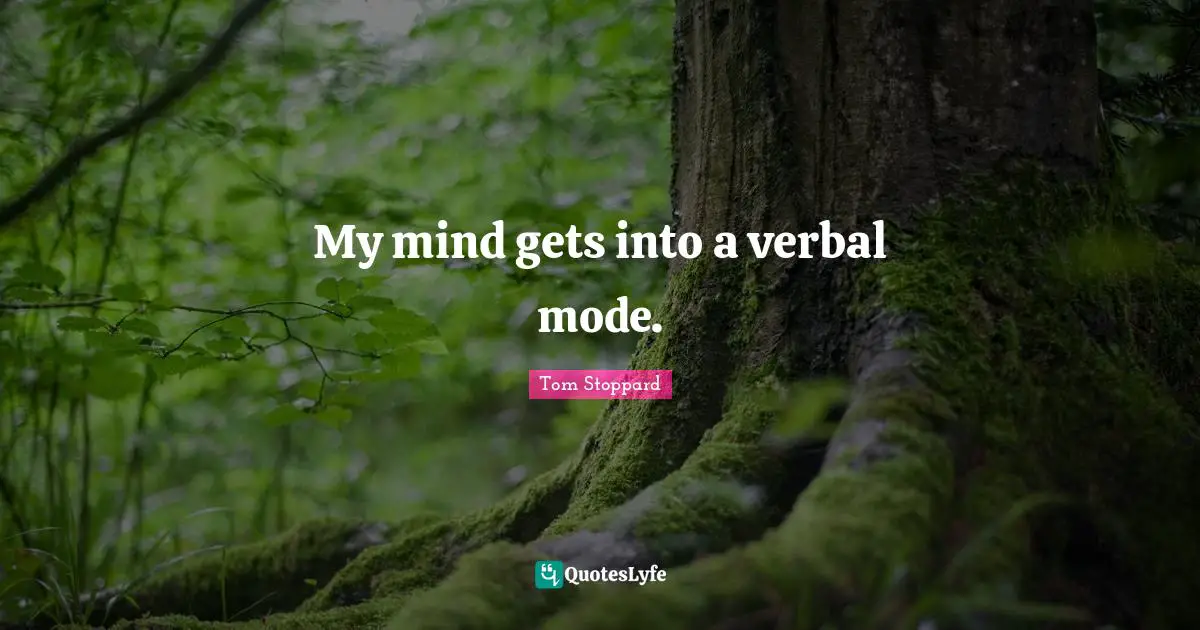 My mind gets into a verbal mode.