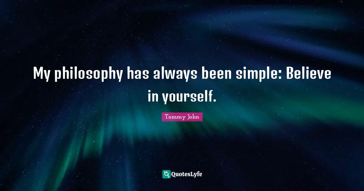 My philosophy has always been simple: Believe in yourself.