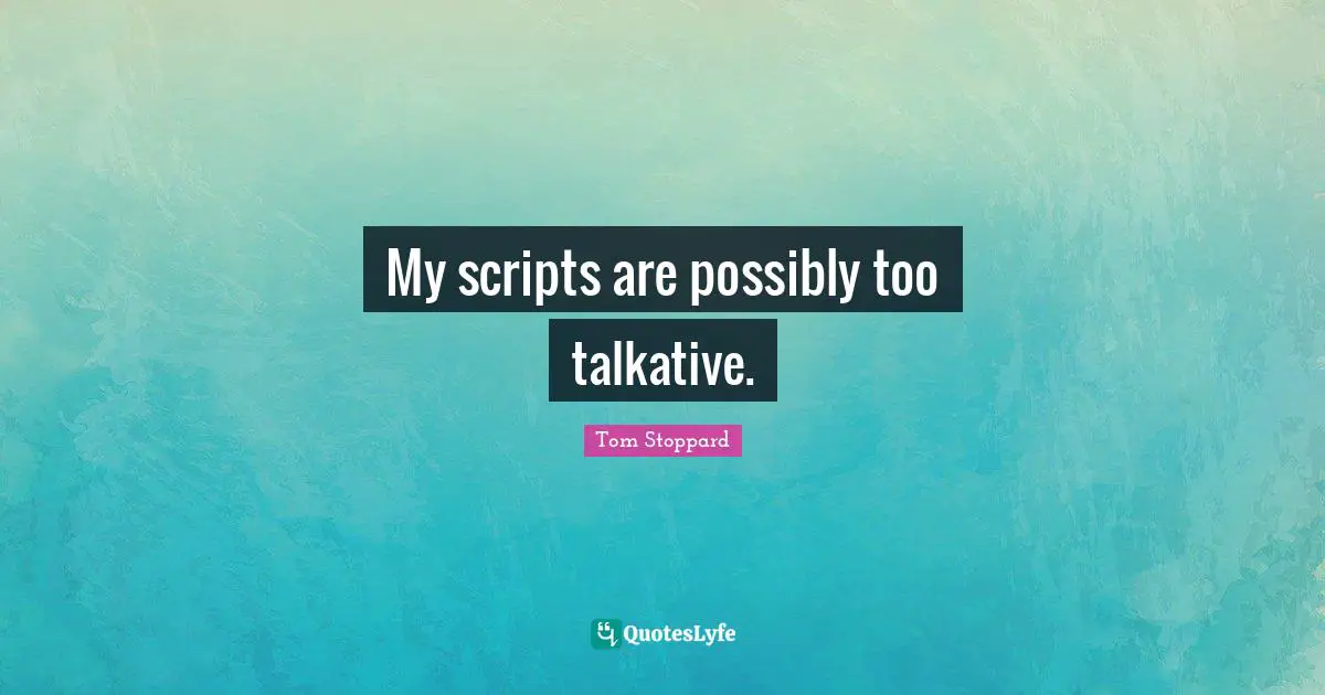 My scripts are possibly too talkative.