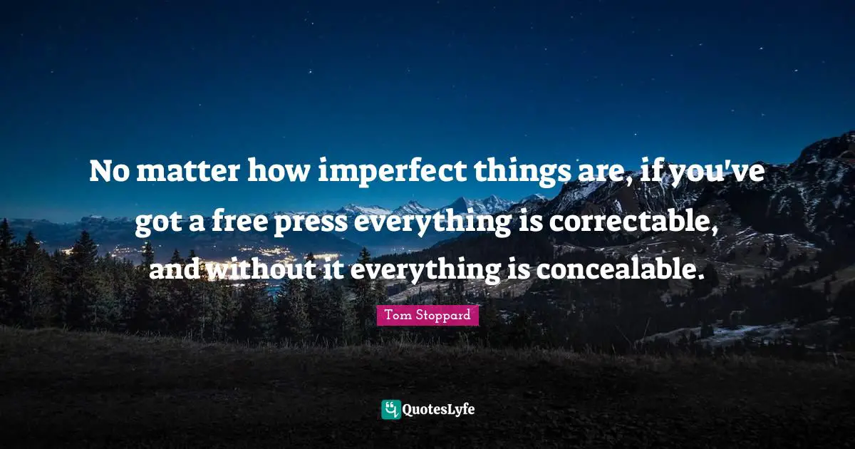 No matter how imperfect things are, if you've got a free press everything is correctable, and without it everything is concealable.