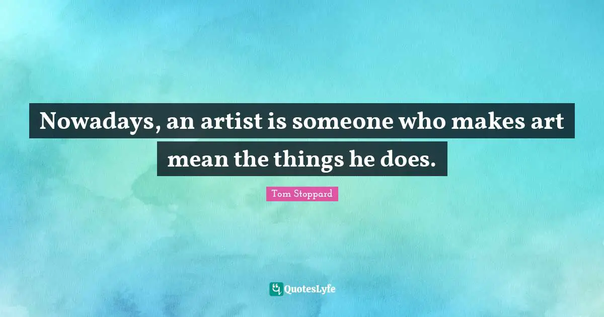 Nowadays, an artist is someone who makes art mean the things he does.