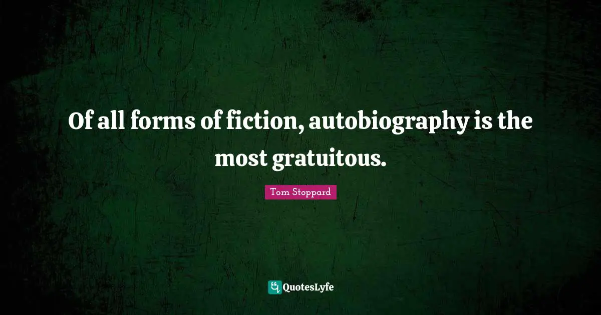 Of all forms of fiction, autobiography is the most gratuitous.