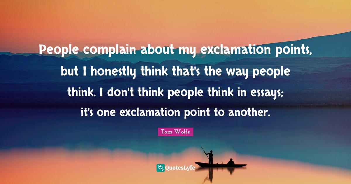 Essays Quotes: "People complain about my exclamation points, but I honestly think that's the way people think. I don't think people think in essays; it's one exclamation point to another."