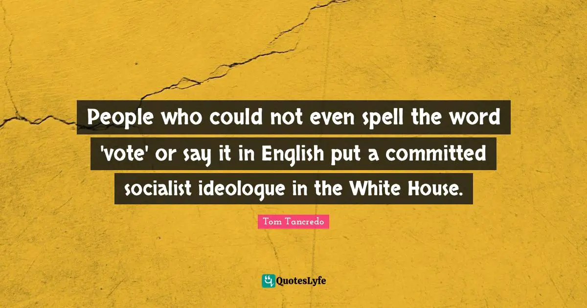 People who could not even spell the word 'vote' or say it in English put a committed socialist ideologue in the White House.