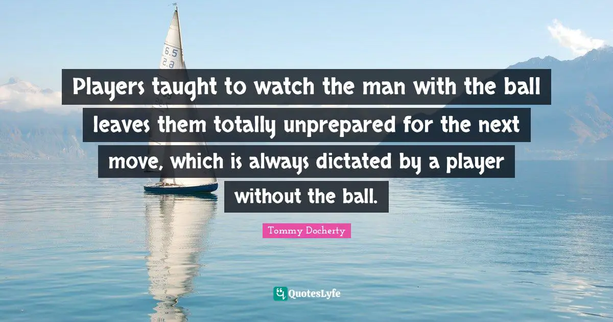 Players taught to watch the man with the ball leaves them totally unprepared for the next move, which is always dictated by a player without the ball.