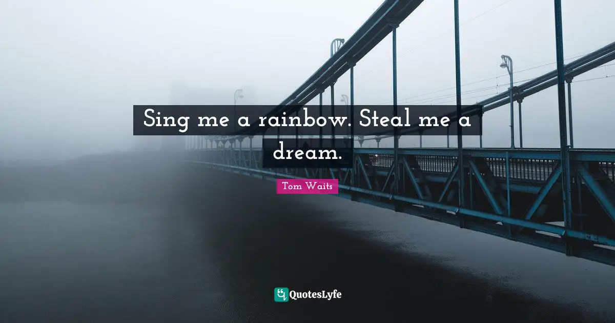 Rainbow Quotes: "Sing me a rainbow. Steal me a dream."
