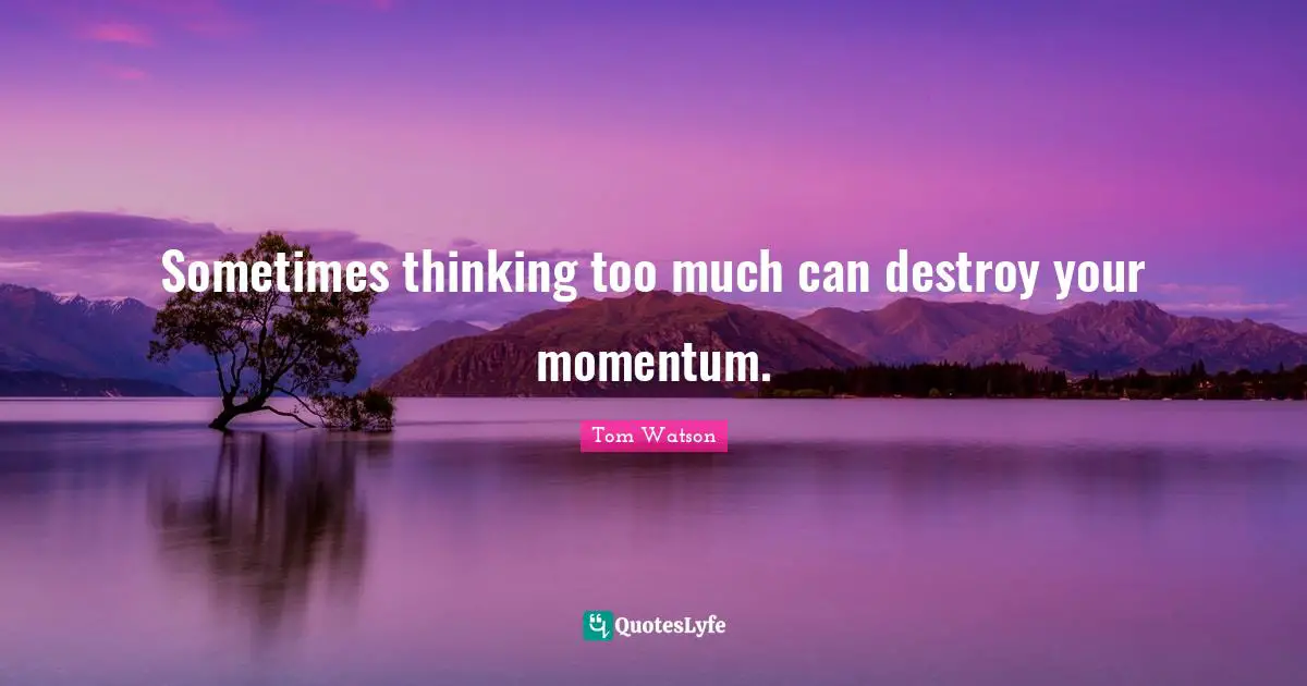 Thinking Too Much Quotes: "Sometimes thinking too much can destroy your momentum."