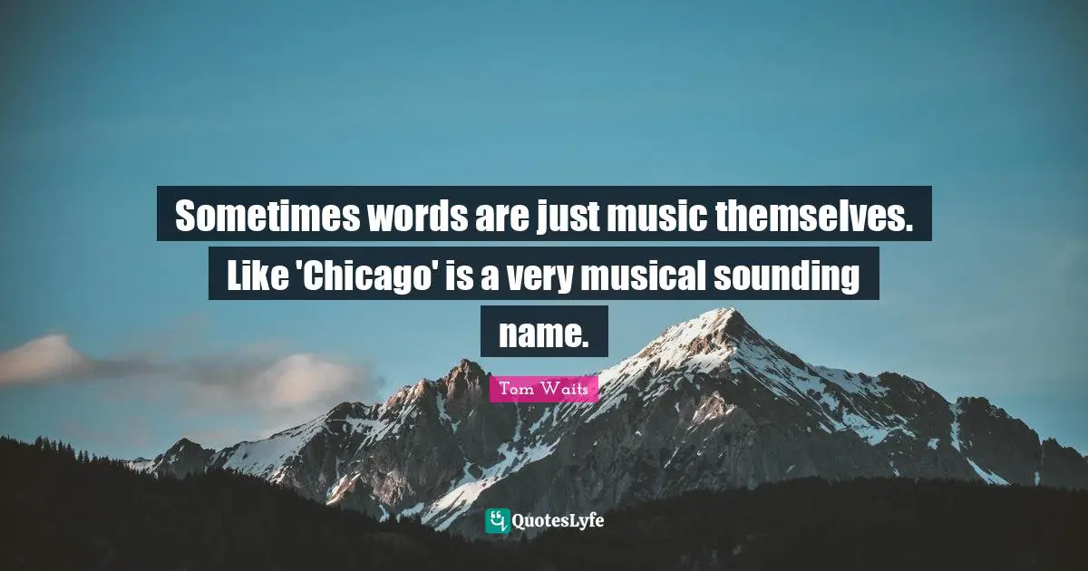 Sometimes words are just music themselves. Like 'Chicago' is a very musical sounding name.