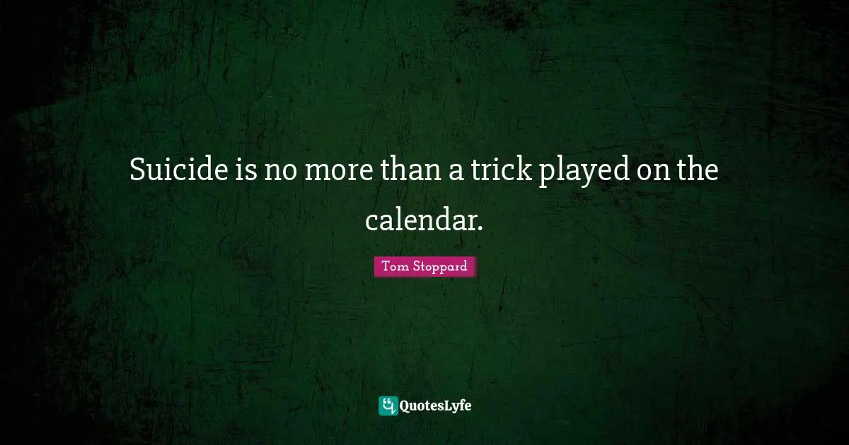 Suicide is no more than a trick played on the calendar.
