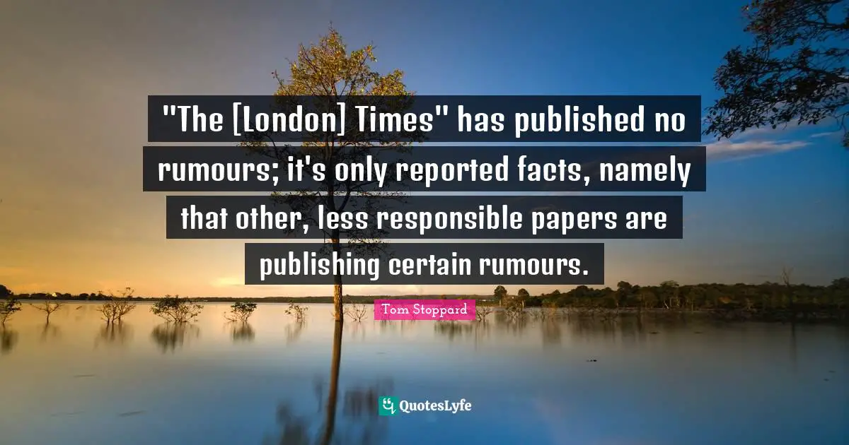 "The [London] Times" has published no rumours; it's only reported facts, namely that other, less responsible papers are publishing certain rumours.