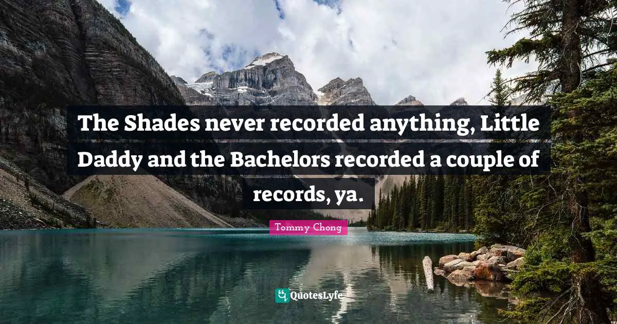 The Shades never recorded anything, Little Daddy and the Bachelors recorded a couple of records, ya.