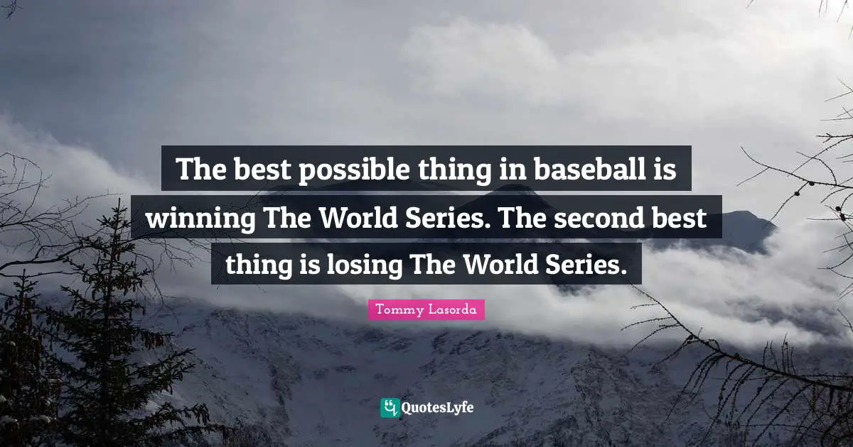 Series Quotes: "The best possible thing in baseball is winning The World Series. The second best thing is losing The World Series."