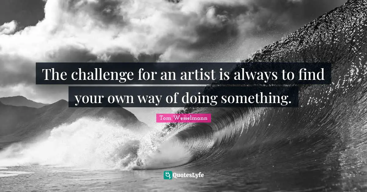 The challenge for an artist is always to find your own way of doing something.