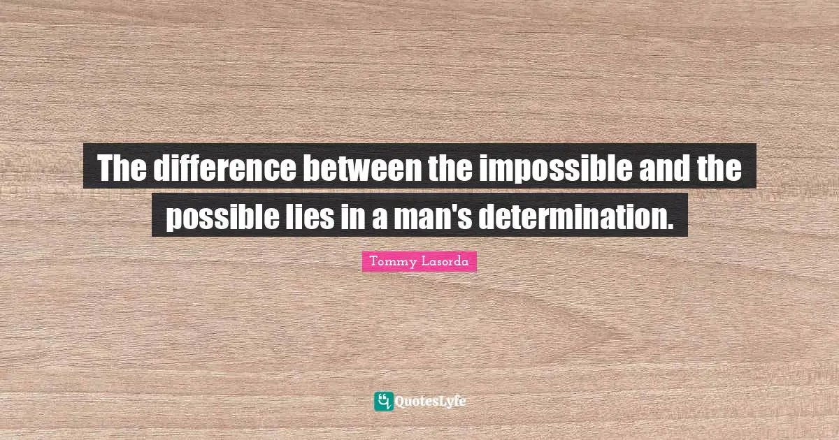 The difference between the impossible and the possible lies in a man's determination.