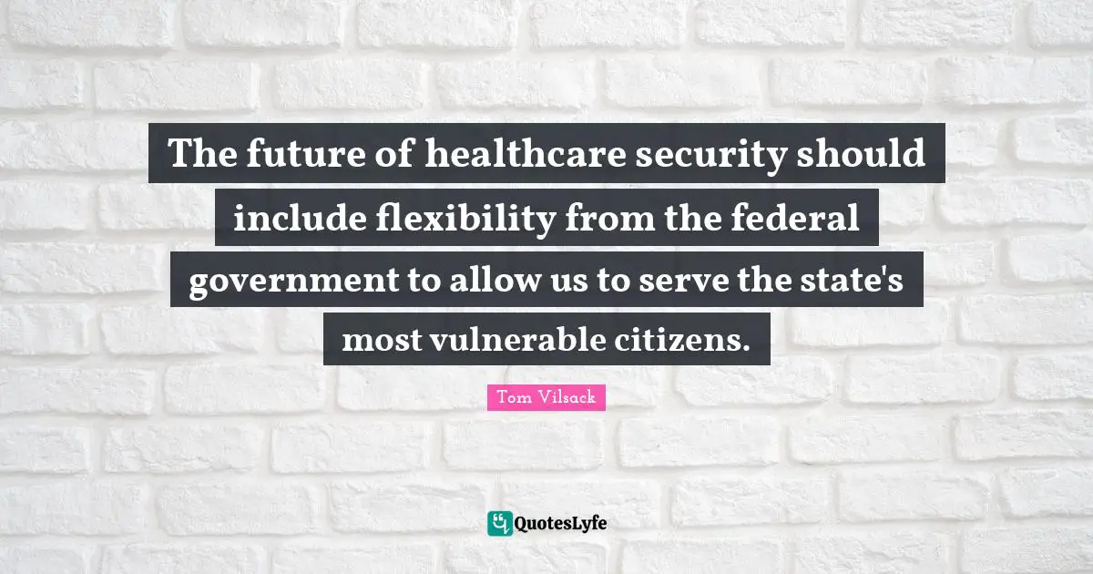 Healthcare Quotes: "The future of healthcare security should include flexibility from the federal government to allow us to serve the state's most vulnerable citizens."