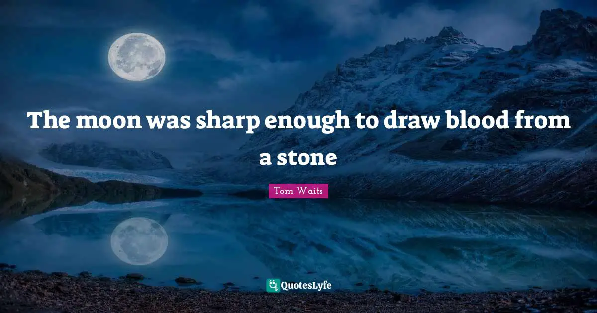 The moon was sharp enough to draw blood from a stone