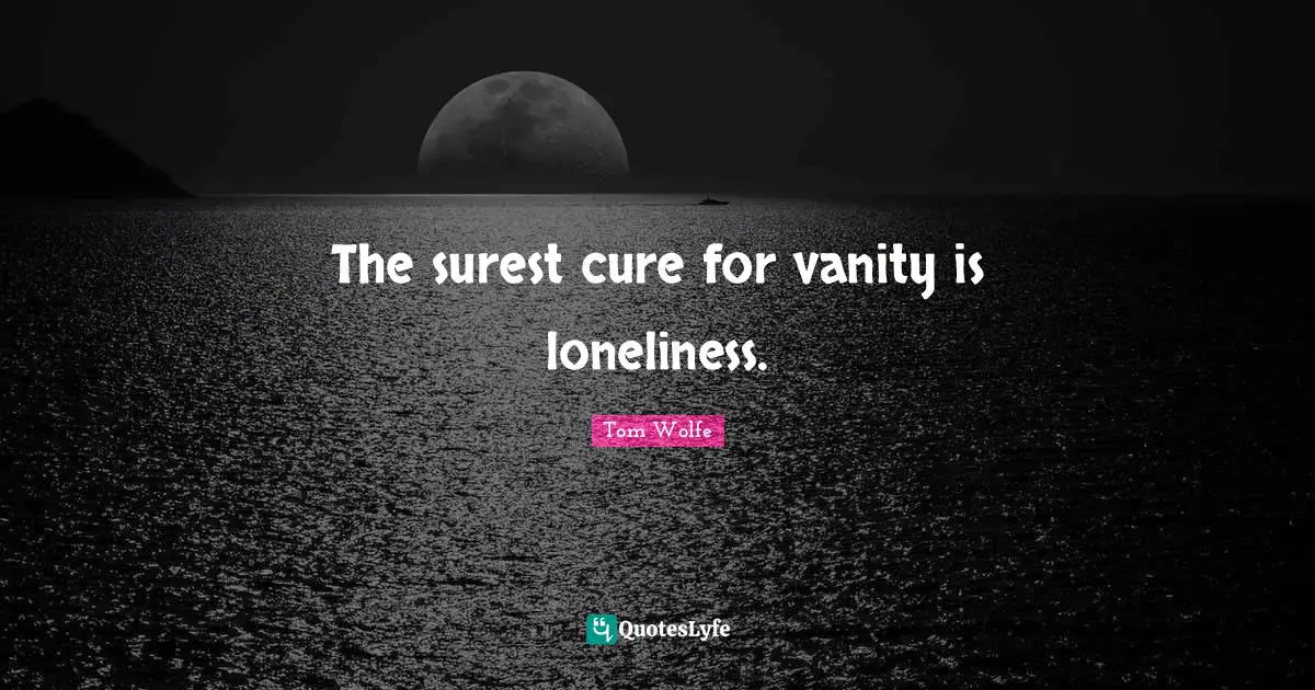 The surest cure for vanity is loneliness.