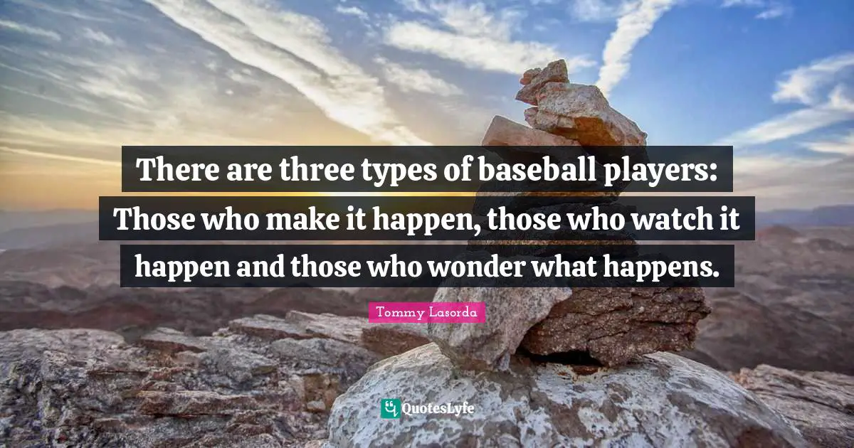 Make It Happen Quotes: "There are three types of baseball players: Those who make it happen, those who watch it happen and those who wonder what happens."
