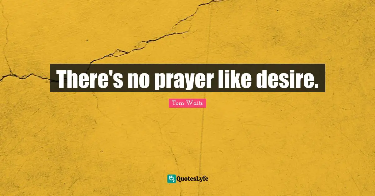 There's no prayer like desire.