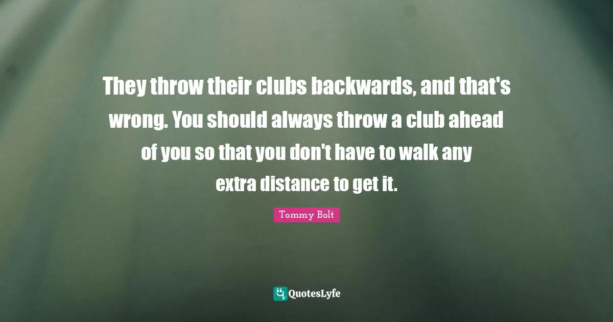 They throw their clubs backwards, and that's wrong. You should always throw a club ahead of you so that you don't have to walk any extra distance to get it.