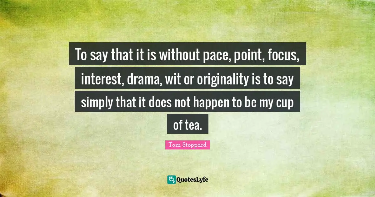 To say that it is without pace, point, focus, interest, drama, wit or originality is to say simply that it does not happen to be my cup of tea.