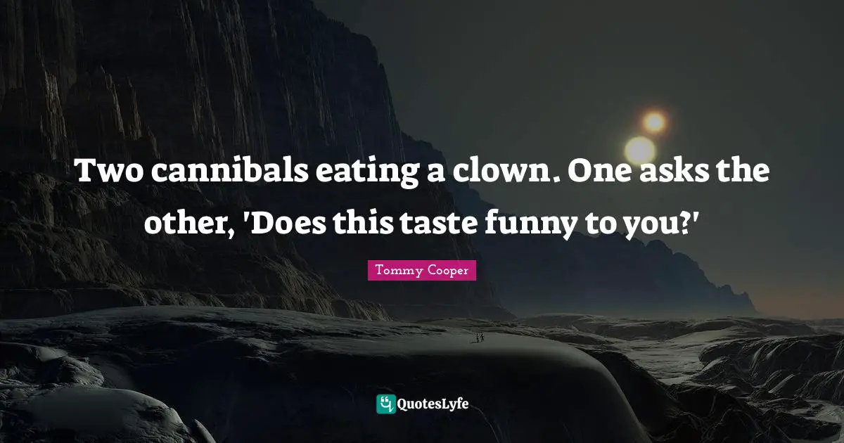 Two cannibals eating a clown. One asks the other, 'Does this taste funny to you?'