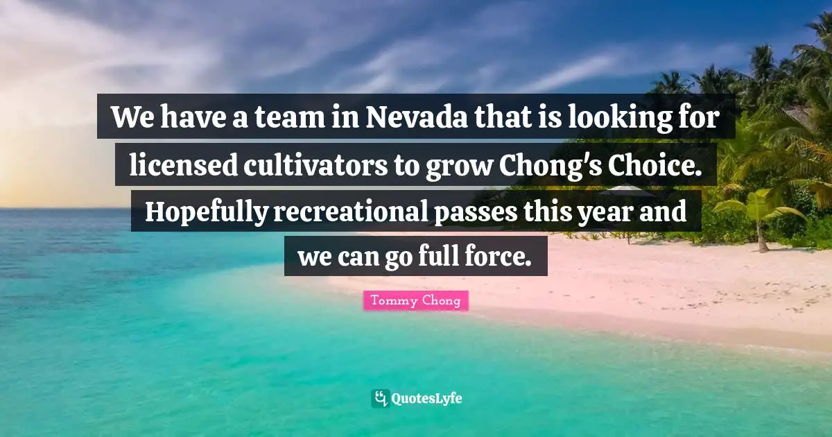 We have a team in Nevada that is looking for licensed cultivators to grow Chong's Choice. Hopefully recreational passes this year and we can go full force.