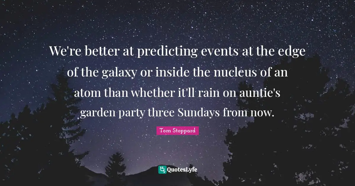 Predicting Quotes: "We're better at predicting events at the edge of the galaxy or inside the nucleus of an atom than whether it'll rain on auntie's garden party three Sundays from now."