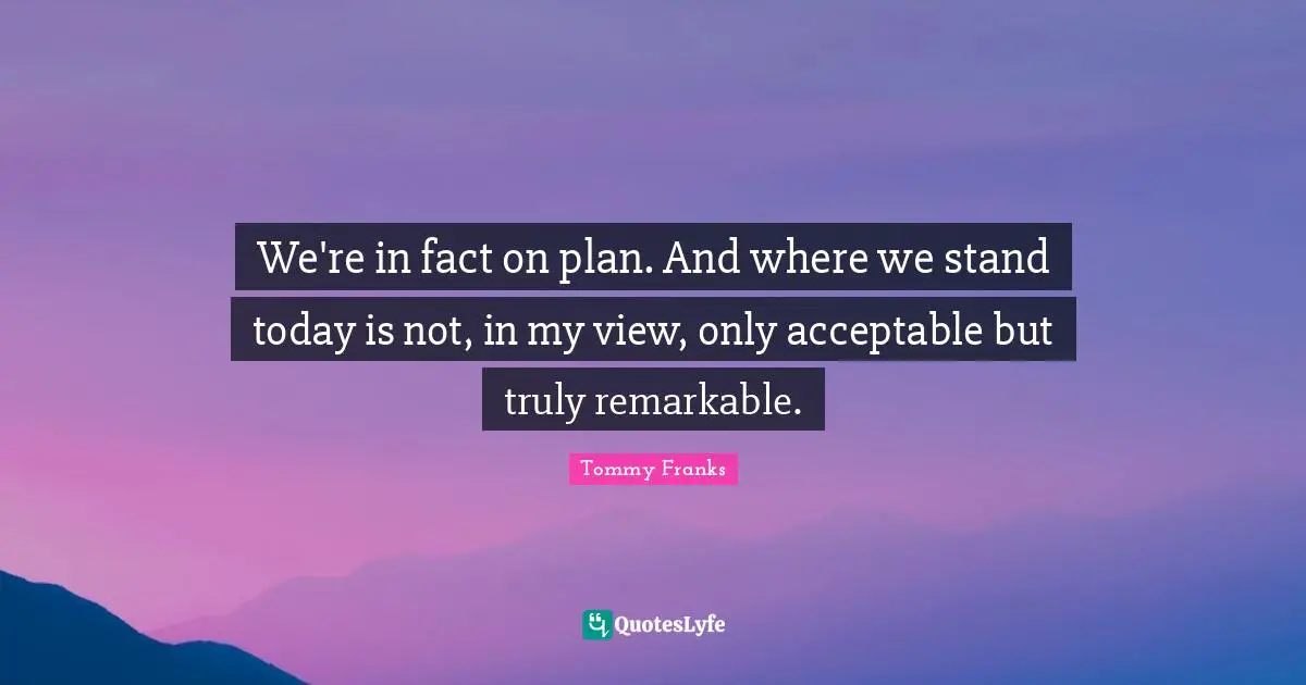 We're in fact on plan. And where we stand today is not, in my view, only acceptable but truly remarkable.