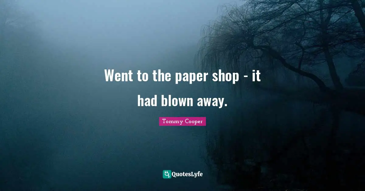 Went to the paper shop - it had blown away.