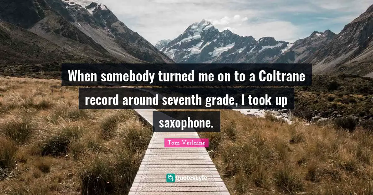 When somebody turned me on to a Coltrane record around seventh grade, I took up saxophone.