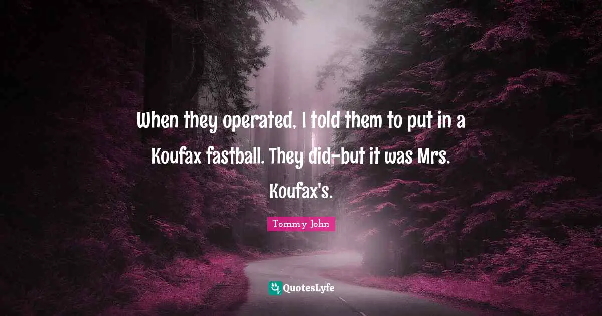 Fastballs Quotes: "When they operated, I told them to put in a Koufax fastball. They did-but it was Mrs. Koufax's."