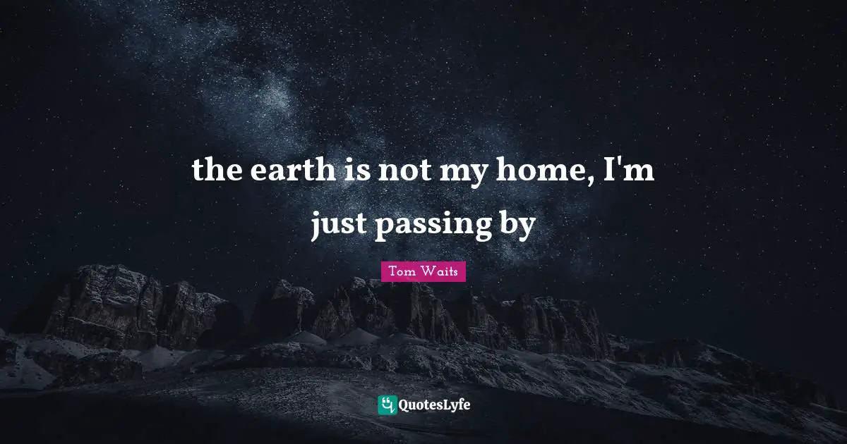 the earth is not my home, I'm just passing by
