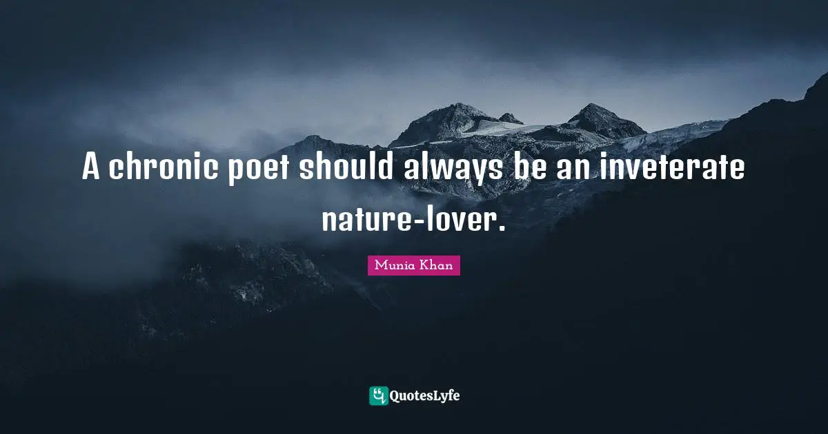 A chronic poet should always be an inveterate nature-lover.