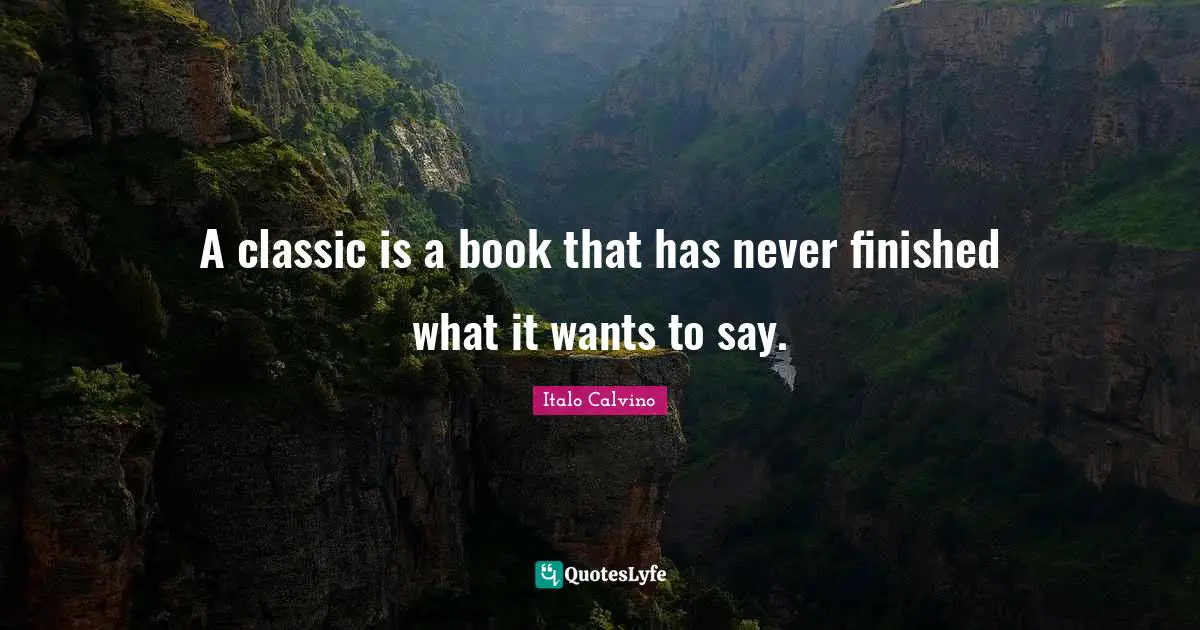 A classic is a book that has never finished what it wants to say.