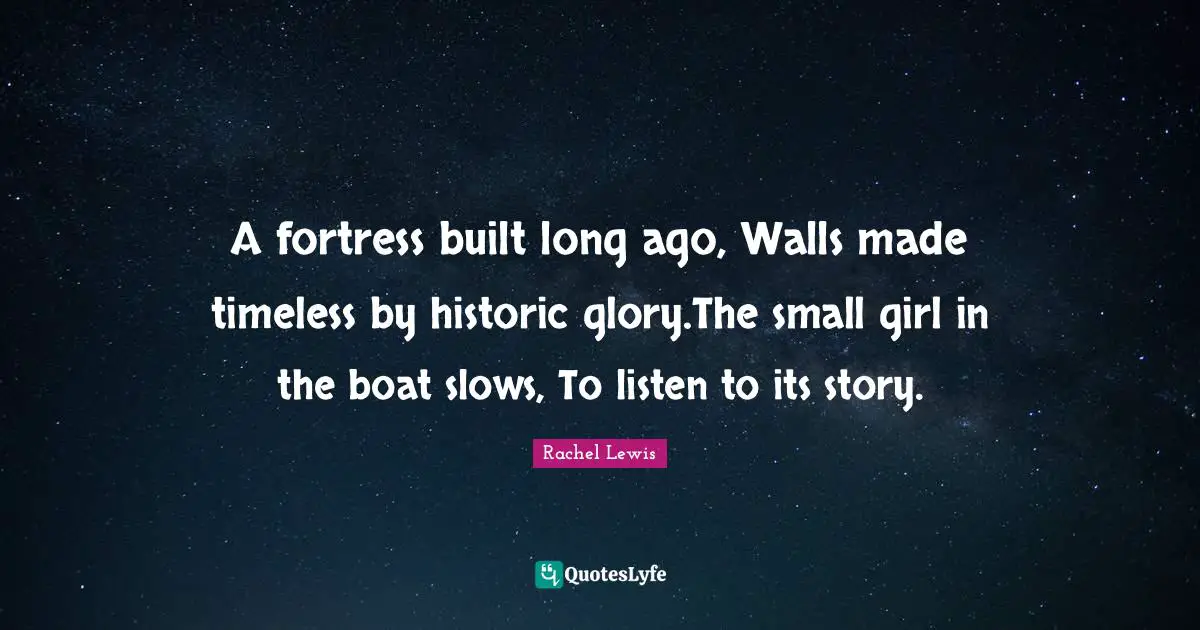 A fortress built long ago, Walls made timeless by historic glory.The small girl in the boat slows, To listen to its story.